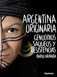 Argentina Originaria, genocidios, saqueos y resistencia. Darío Aranda